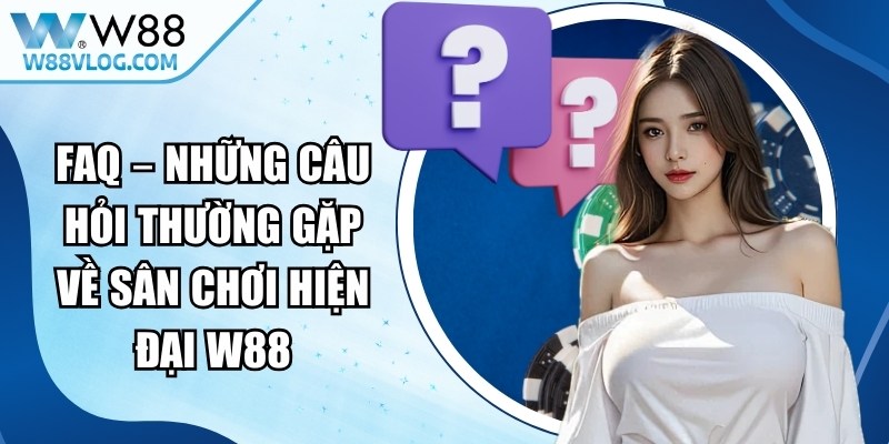 FAQ – Những câu hỏi thường gặp về sân chơi hiện đại W88